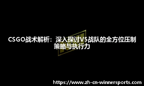 CSGO战术解析：深入探讨V5战队的全方位压制策略与执行力