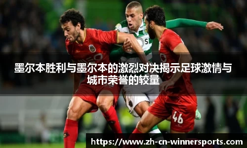 墨尔本胜利与墨尔本的激烈对决揭示足球激情与城市荣誉的较量