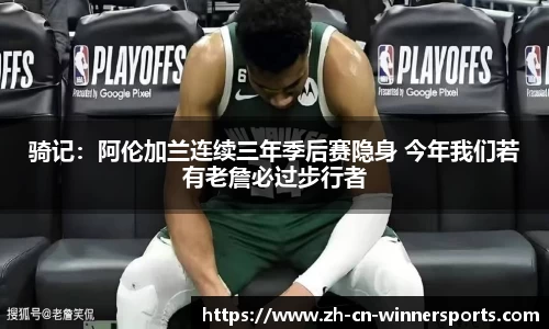 骑记：阿伦加兰连续三年季后赛隐身 今年我们若有老詹必过步行者